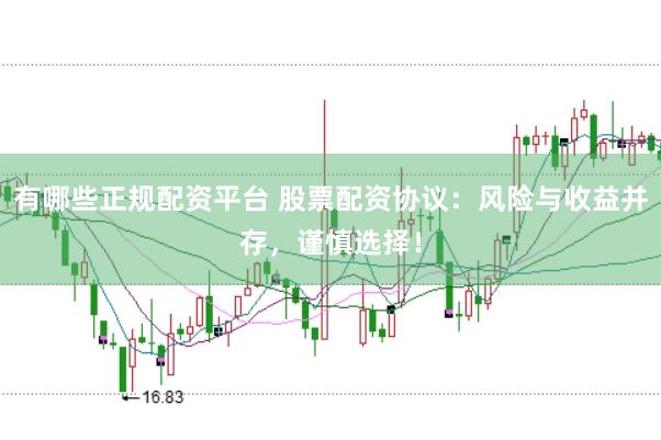 有哪些正规配资平台 股票配资协议：风险与收益并存，谨慎选择！