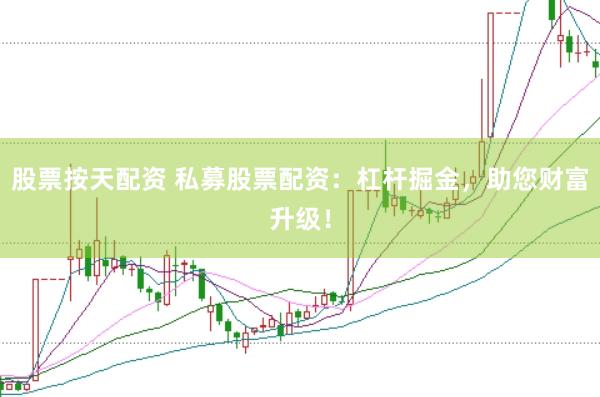 股票按天配资 私募股票配资：杠杆掘金，助您财富升级！