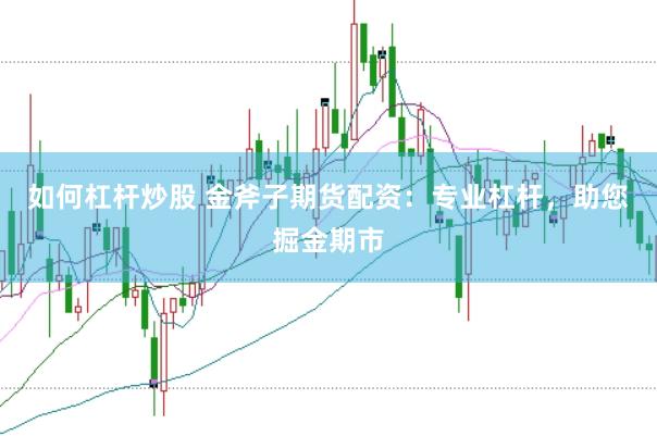 如何杠杆炒股 金斧子期货配资：专业杠杆，助您掘金期市