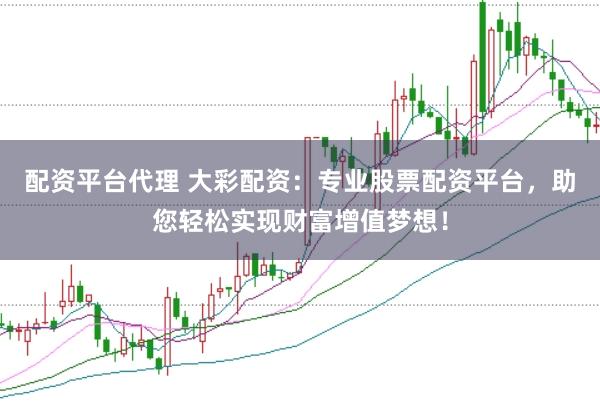 配资平台代理 大彩配资：专业股票配资平台，助您轻松实现财富增值梦想！