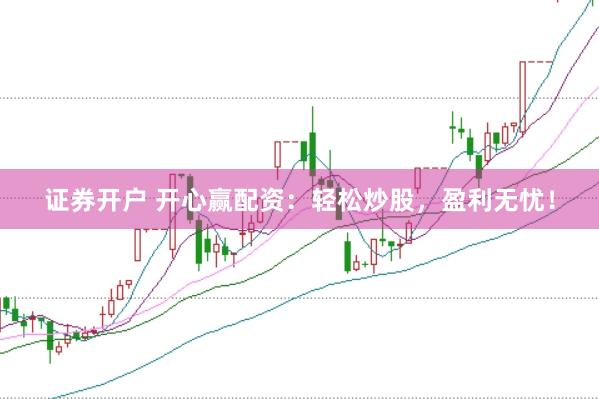 证券开户 开心赢配资：轻松炒股，盈利无忧！