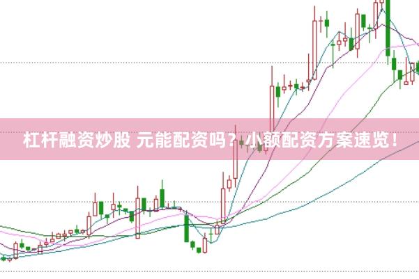 杠杆融资炒股 元能配资吗？小额配资方案速览！