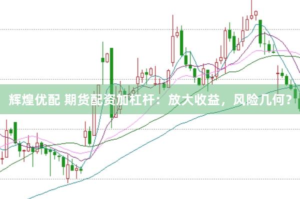 辉煌优配 期货配资加杠杆：放大收益，风险几何？