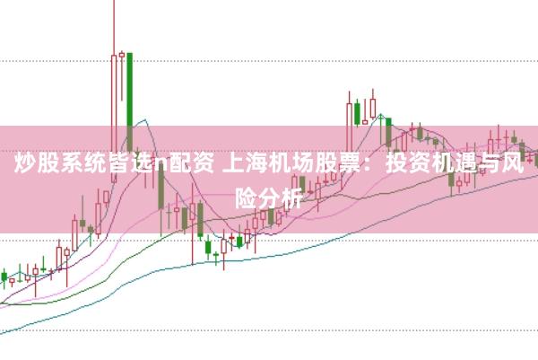 炒股系统皆选n配资 上海机场股票：投资机遇与风险分析
