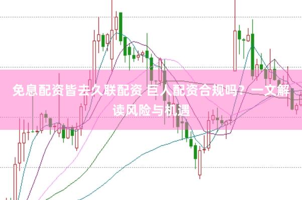 免息配资皆去久联配资 巨人配资合规吗？一文解读风险与机遇
