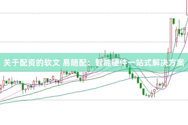 关于配资的软文 易随配：智能硬件一站式解决方案