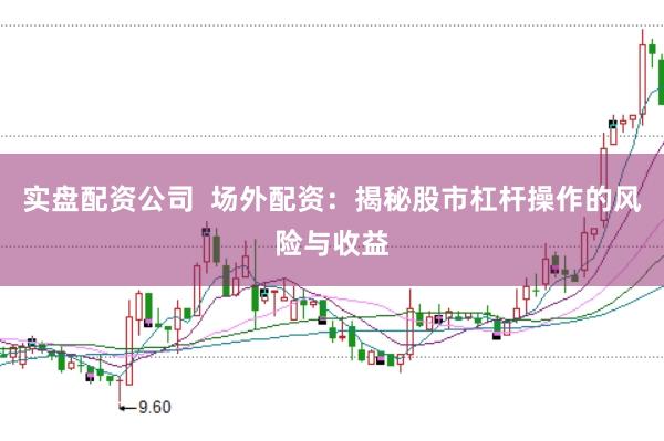 实盘配资公司  场外配资：揭秘股市杠杆操作的风险与收益