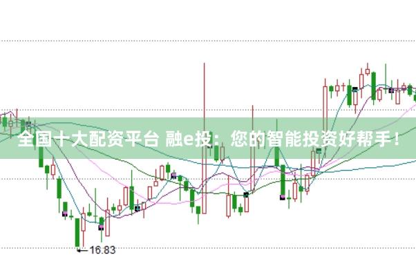 全国十大配资平台 融e投：您的智能投资好帮手！