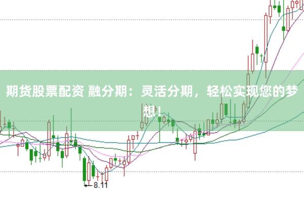 期货股票配资 融分期：灵活分期，轻松实现您的梦想！