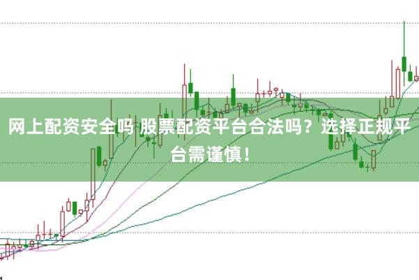 网上配资安全吗 股票配资平台合法吗？选择正规平台需谨慎！