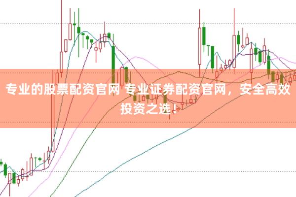 专业的股票配资官网 专业证券配资官网，安全高效投资之选！