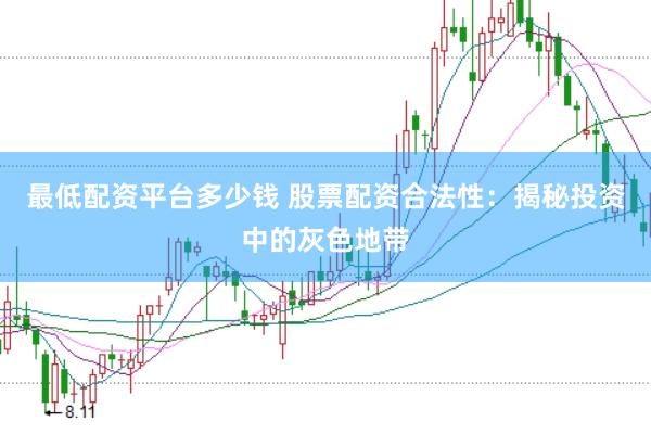 最低配资平台多少钱 股票配资合法性：揭秘投资中的灰色地带