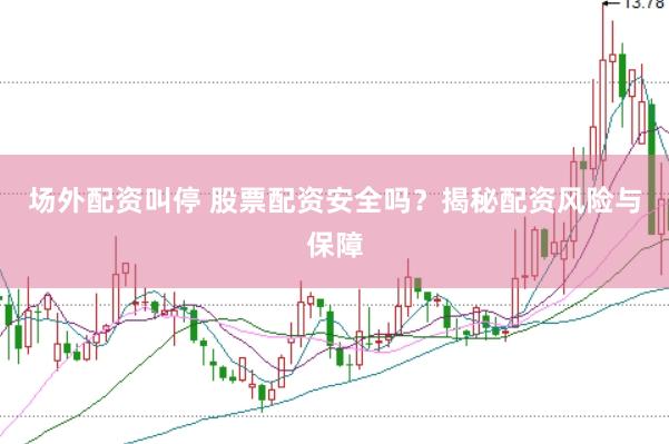 场外配资叫停 股票配资安全吗？揭秘配资风险与保障