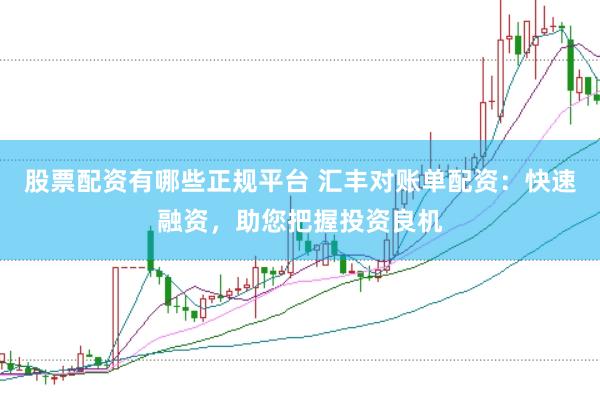 股票配资有哪些正规平台 汇丰对账单配资：快速融资，助您把握投资良机