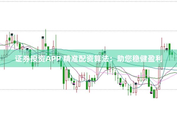 证券投资APP 精准配资算法：助您稳健盈利