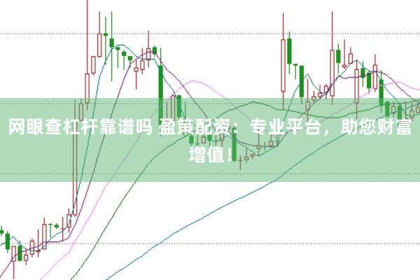 网眼查杠杆靠谱吗 盈策配资：专业平台，助您财富增值！