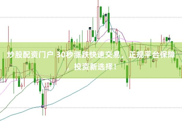 炒股配资门户 30秒涨跌快速交易，正规平台保障，投资新选择！