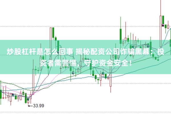 炒股杠杆是怎么回事 揭秘配资公司诈骗黑幕：投资者需警惕，守护资金安全！