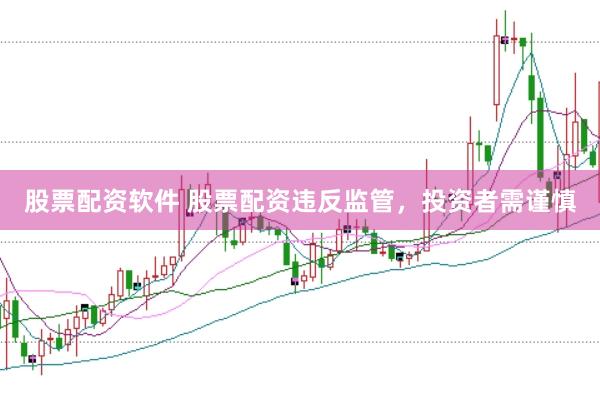 股票配资软件 股票配资违反监管，投资者需谨慎