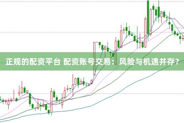 正规的配资平台 配资账号交易：风险与机遇并存？