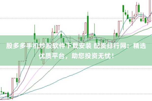 股多多手机炒股软件下载安装 配资排行网：精选优质平台，助您投资无忧！