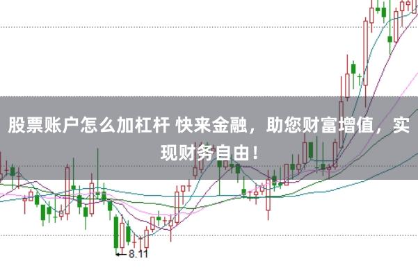 股票账户怎么加杠杆 快来金融，助您财富增值，实现财务自由！