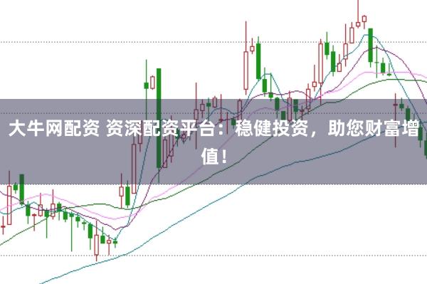 大牛网配资 资深配资平台：稳健投资，助您财富增值！