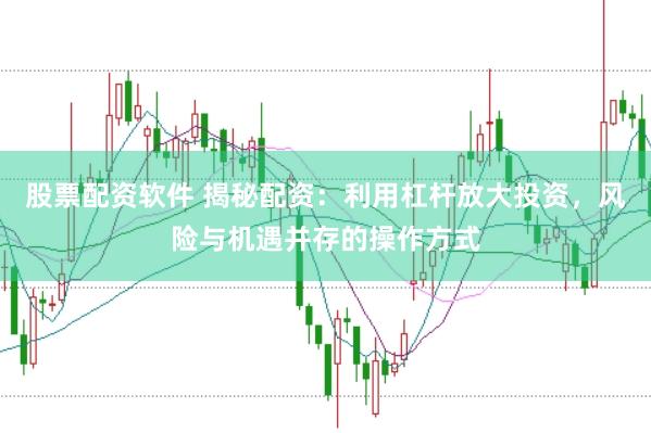 股票配资软件 揭秘配资：利用杠杆放大投资，风险与机遇并存的操作方式