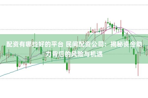 配资有哪些好的平台 民间配资公司：揭秘资金助力背后的风险与机遇