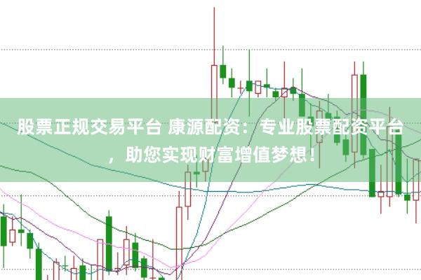 股票正规交易平台 康源配资：专业股票配资平台，助您实现财富增值梦想！