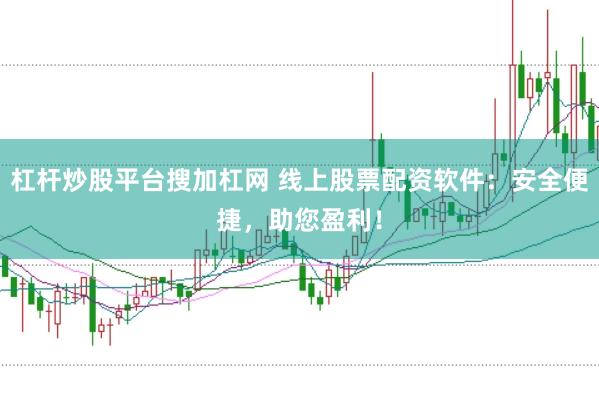 杠杆炒股平台搜加杠网 线上股票配资软件：安全便捷，助您盈利！