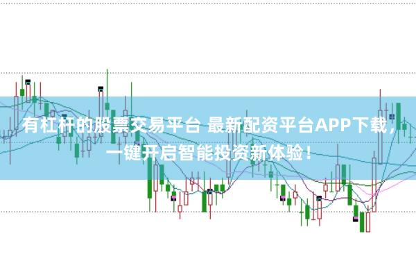 有杠杆的股票交易平台 最新配资平台APP下载，一键开启智能投资新体验！