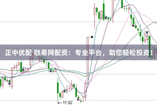 正中优配 融易网配资：专业平台，助您轻松投资！