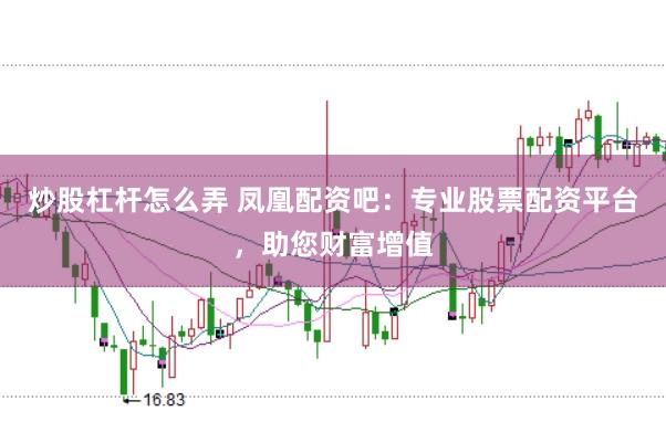 炒股杠杆怎么弄 凤凰配资吧：专业股票配资平台，助您财富增值