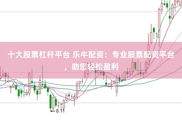 十大股票杠杆平台 乐牛配资：专业股票配资平台，助您轻松盈利