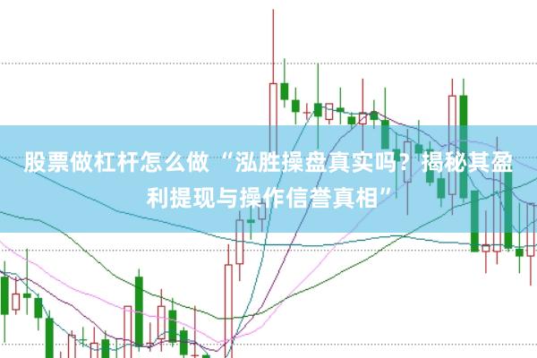 股票做杠杆怎么做 “泓胜操盘真实吗？揭秘其盈利提现与操作信誉真相”