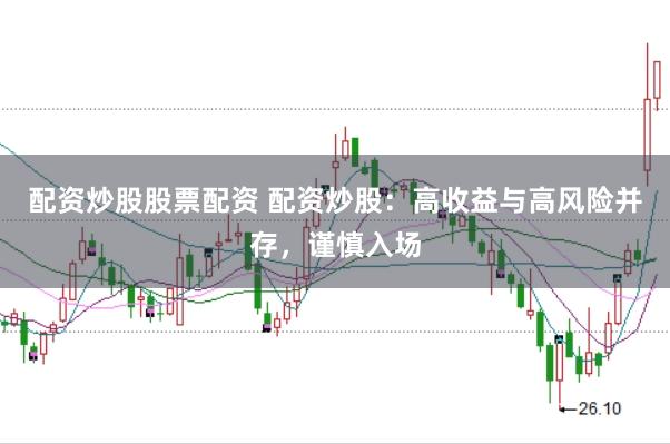 配资炒股股票配资 配资炒股：高收益与高风险并存，谨慎入场