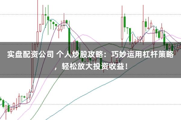 实盘配资公司 个人炒股攻略：巧妙运用杠杆策略，轻松放大投资收益！