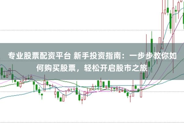 专业股票配资平台 新手投资指南：一步步教你如何购买股票，轻松开启股市之旅