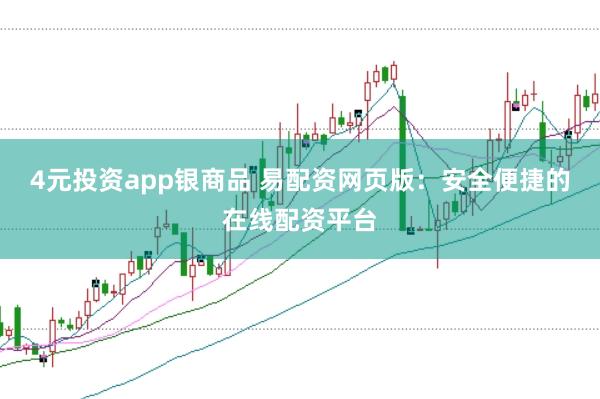 4元投资app银商品 易配资网页版：安全便捷的在线配资平台