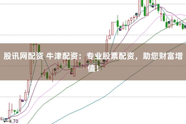 股讯网配资 牛津配资：专业股票配资，助您财富增值！