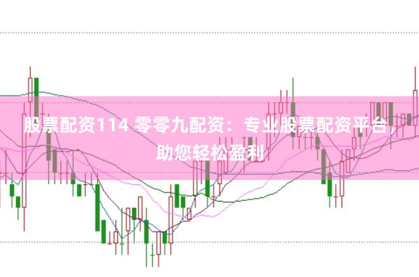 股票配资114 零零九配资：专业股票配资平台，助您轻松盈利