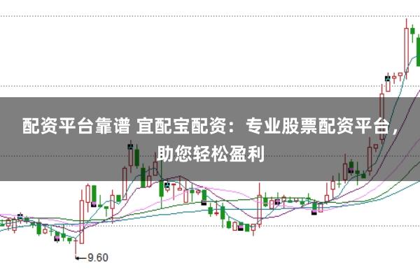 配资平台靠谱 宜配宝配资：专业股票配资平台，助您轻松盈利