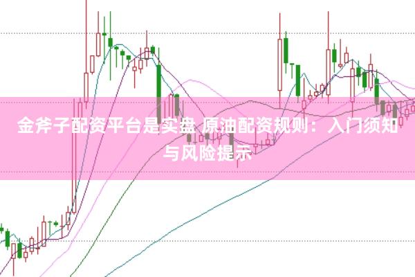 金斧子配资平台是实盘 原油配资规则：入门须知与风险提示