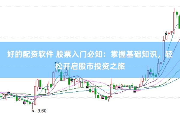 好的配资软件 股票入门必知：掌握基础知识，轻松开启股市投资之旅