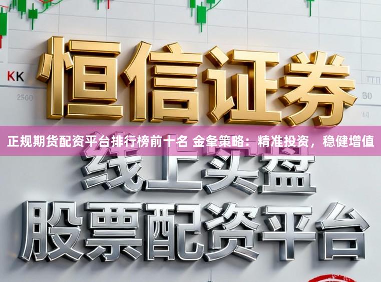 正规期货配资平台排行榜前十名 金夆策略:精准投资,稳健增值