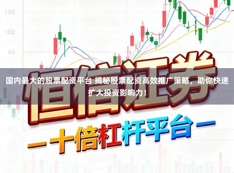 国内最大的股票配资平台 揭秘股票配资高效推广策略,助你快速扩大投资影响力!