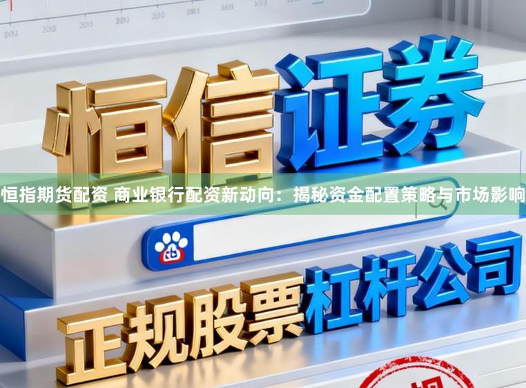 恒指期货配资 商业银行配资新动向:揭秘资金配置策略与市场影响