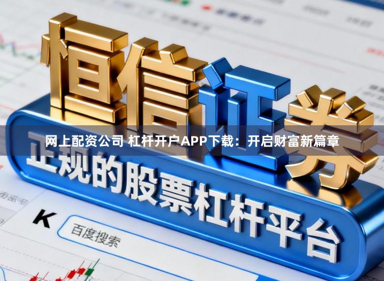 网上配资公司 杠杆开户APP下载:开启财富新篇章