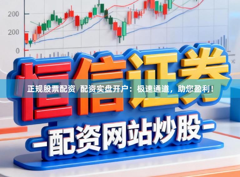 正规股票配资 配资实盘开户:极速通道,助您盈利!